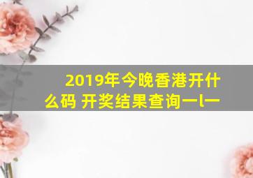 2019年今晚香港开什么码 开奖结果查询一l一